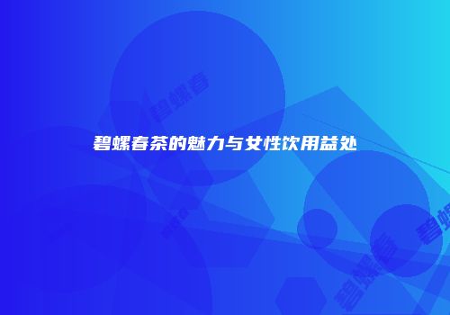 碧螺春茶的魅力与女性饮用益处