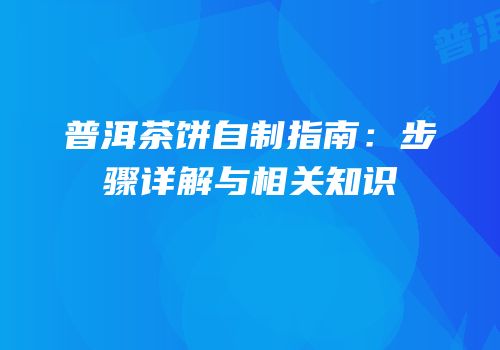 普洱茶饼自制指南：步骤详解与相关知识