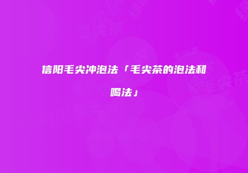 信阳毛尖冲泡法「毛尖茶的泡法和喝法」