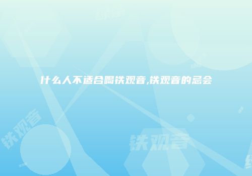 什么人不适合喝铁观音,铁观音的忌会