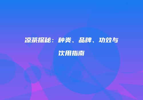 凉茶探秘：种类、品牌、功效与饮用指南