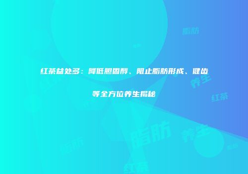 红茶益处多：降低胆固醇、阻止脂肪形成、健齿等全方位养生揭秘