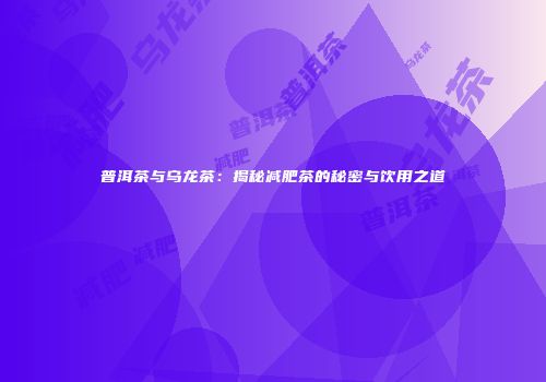 普洱茶与乌龙茶：揭秘减肥茶的秘密与饮用之道