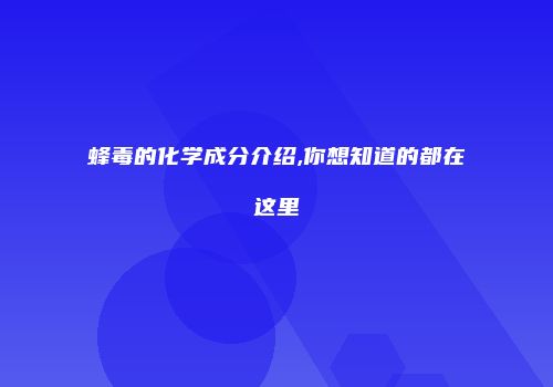 蜂毒的化学成分介绍,你想知道的都在这里