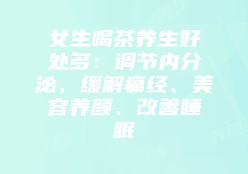 女生喝茶养生好处多：调节内分泌、缓解痛经、美容养颜、改善睡眠