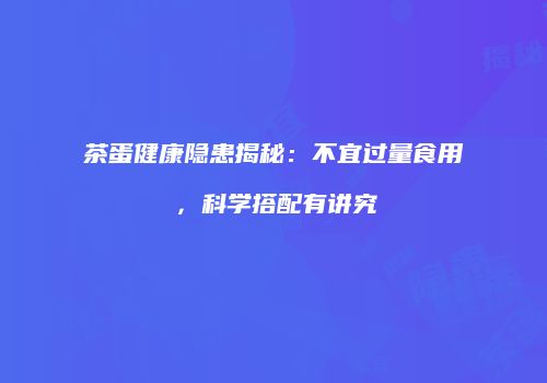 茶蛋健康隐患揭秘：不宜过量食用，科学搭配有讲究