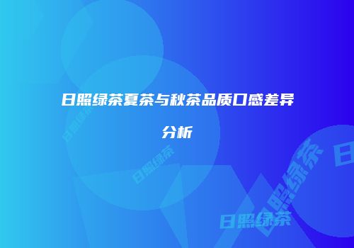 日照绿茶夏茶与秋茶品质口感差异分析