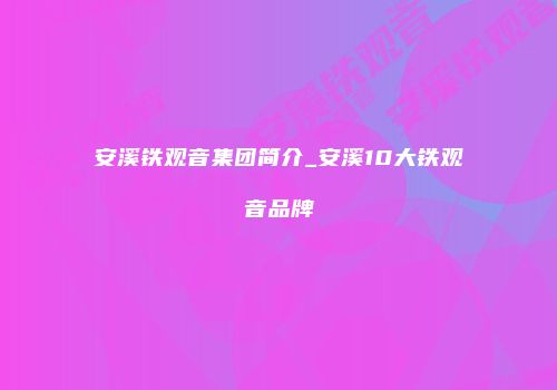 安溪铁观音集团简介_安溪10大铁观音品牌