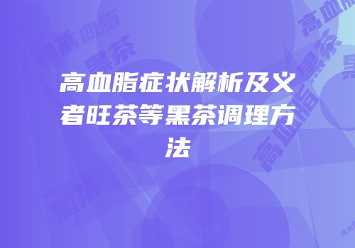 高血脂症状解析及义者旺茶等黑茶调理方法
