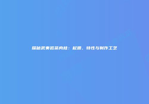 探秘武夷岩茶肉桂：起源、特性与制作工艺