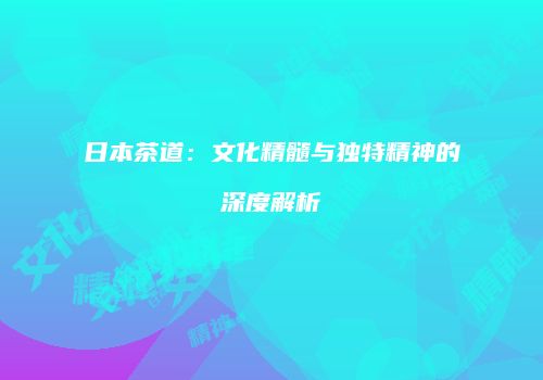 日本茶道：文化精髓与独特精神的深度解析