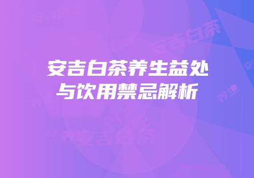 安吉白茶养生益处与饮用禁忌解析