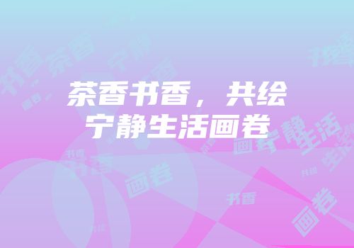 茶香书香，共绘宁静生活画卷