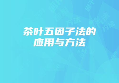 茶叶五因子法的应用与方法