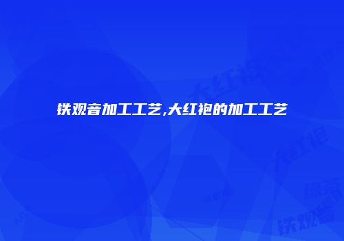 铁观音加工工艺,大红袍的加工工艺
