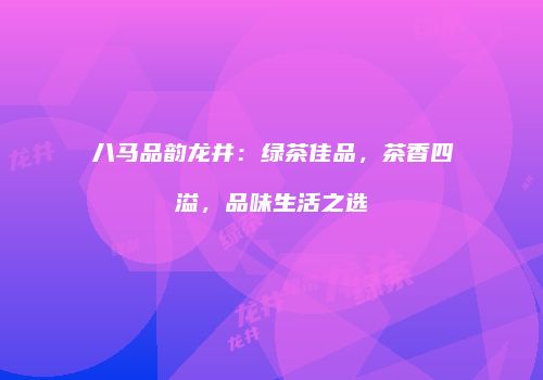 八马品韵龙井：绿茶佳品，茶香四溢，品味生活之选