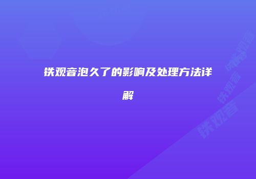 铁观音泡久了的影响及处理方法详解