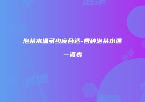 泡茶水温多少度合适-各种泡茶水温一览表