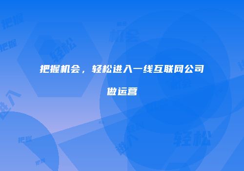 把握机会，轻松进入一线互联网公司做运营