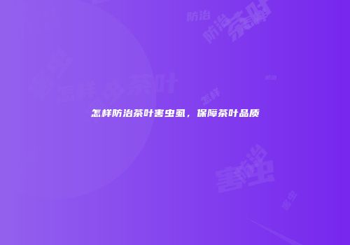 怎样防治茶叶害虫虱，保障茶叶品质