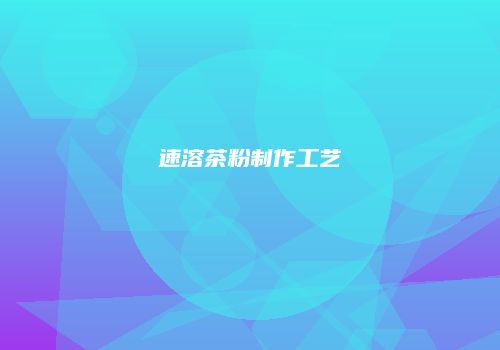 速溶茶粉制作工艺