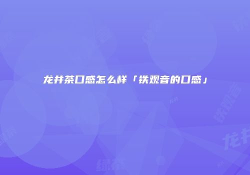 龙井茶口感怎么样「铁观音的口感」
