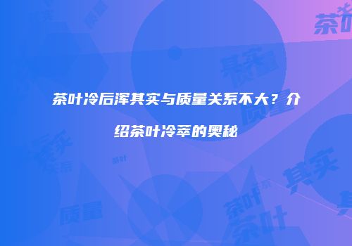 茶叶冷后浑其实与质量关系不大？介绍茶叶冷萃的奥秘