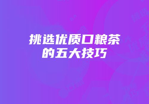 挑选优质口粮茶的五大技巧