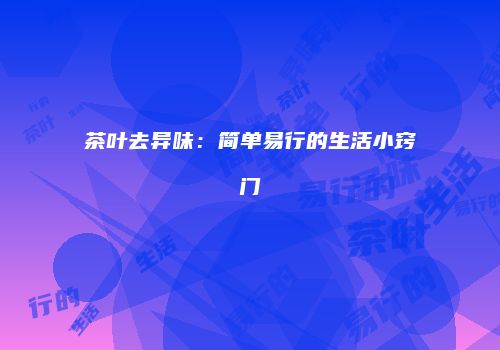 茶叶去异味：简单易行的生活小窍门