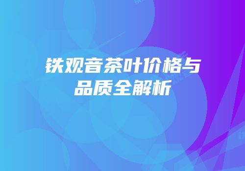 铁观音茶叶价格与品质全解析