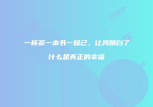 一杯茶一本书一知己，让我明白了什么是真正的幸福