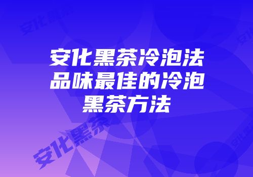 安化黑茶冷泡法品味最佳的冷泡黑茶方法