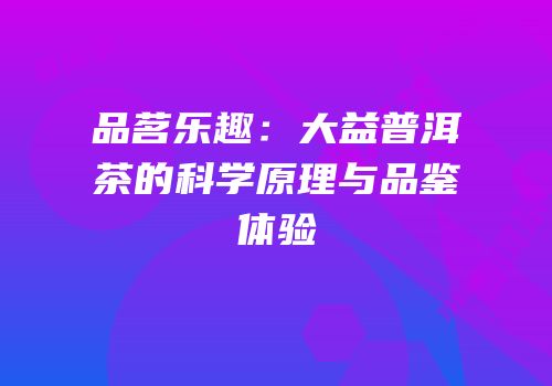 品茗乐趣：大益普洱茶的科学原理与品鉴体验