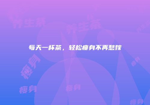 每天一杯茶，轻松瘦身不再愁嫁