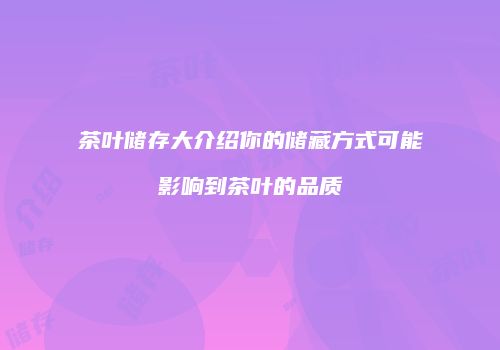 茶叶储存大介绍你的储藏方式可能影响到茶叶的品质