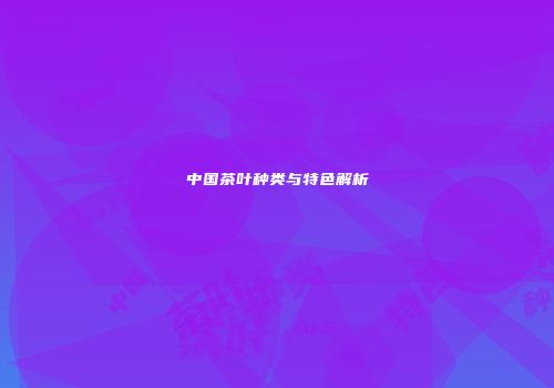 中国茶叶种类与特色解析