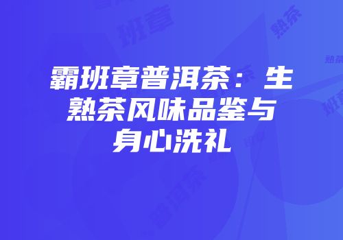 霸班章普洱茶：生熟茶风味品鉴与身心洗礼