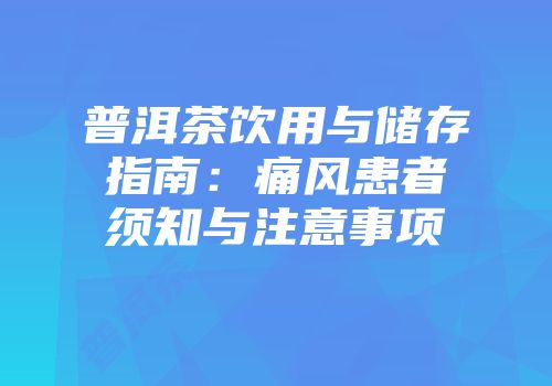 普洱茶饮用与储存指南：痛风患者须知与注意事项