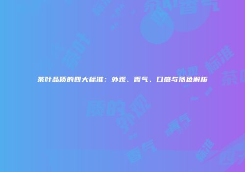 茶叶品质的四大标准：外观、香气、口感与汤色解析