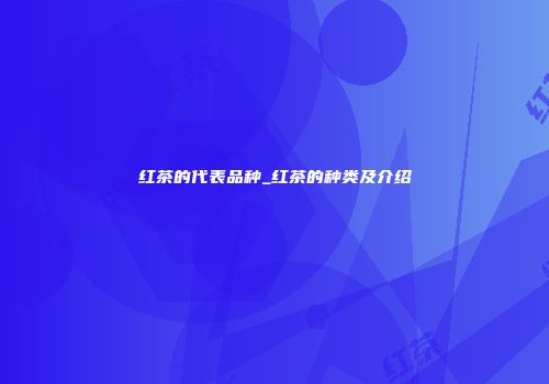 红茶的代表品种_红茶的种类及介绍