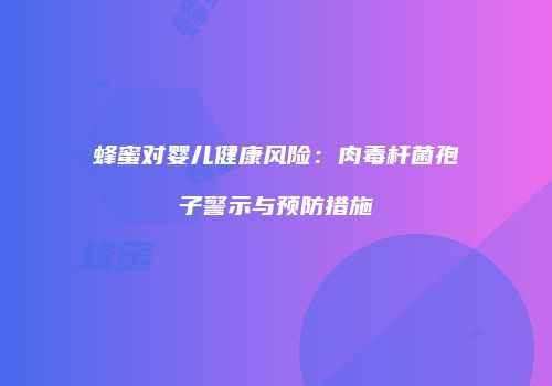 蜂蜜对婴儿健康风险：肉毒杆菌孢子警示与预防措施