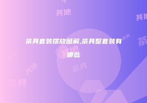 茶具套装摆放图解,茶具整套装有哪些
