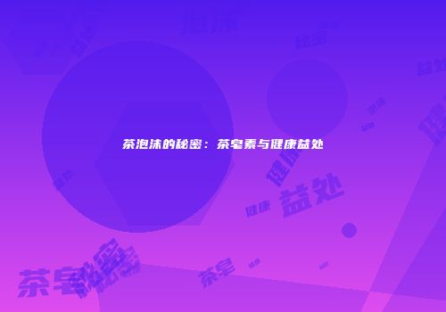 茶泡沫的秘密：茶皂素与健康益处