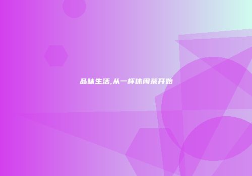 品味生活,从一杯休闲茶开始
