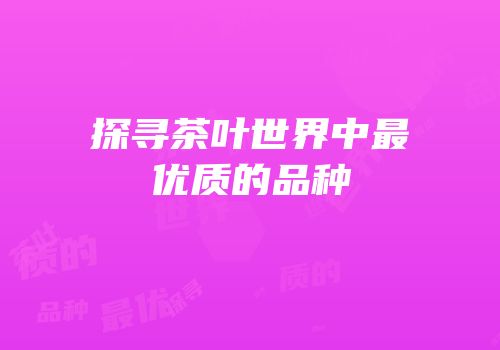 探寻茶叶世界中最优质的品种