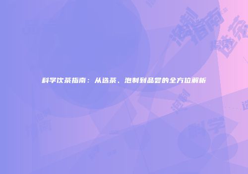 科学饮茶指南：从选茶、泡制到品尝的全方位解析