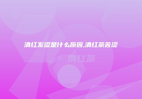 滇红发涩是什么原因,滇红茶苦涩
