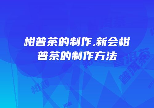 柑普茶的制作,新会柑普茶的制作方法
