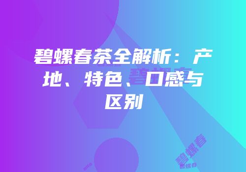 碧螺春茶全解析：产地、特色、口感与区别
