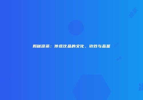 揭秘凉茶：传统饮品的文化、功效与品鉴